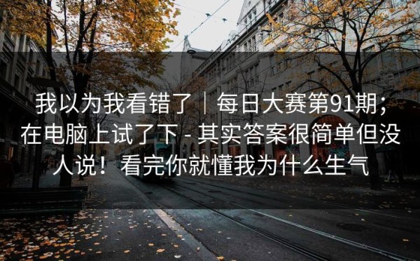 我以为我看错了｜每日大赛第91期；在电脑上试了下 - 其实答案很简单但没人说！看完你就懂我为什么生气