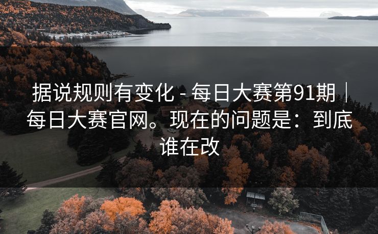 据说规则有变化 - 每日大赛第91期｜每日大赛官网。现在的问题是：到底谁在改