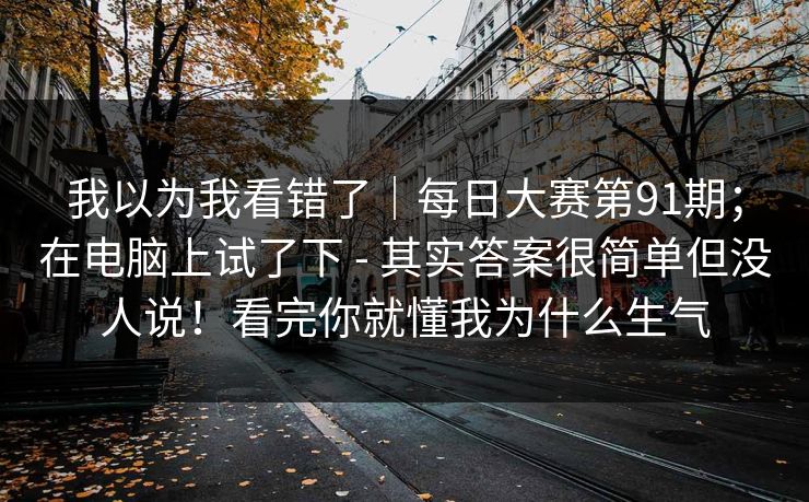 我以为我看错了｜每日大赛第91期；在电脑上试了下 - 其实答案很简单但没人说！看完你就懂我为什么生气