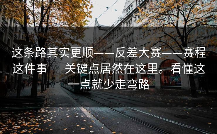 这条路其实更顺——反差大赛——赛程这件事 | 关键点居然在这里。看懂这一点就少走弯路 这条路其实更顺——反差大赛——赛程这件事 | 关键点居然在这里。看懂这一点就少走弯路